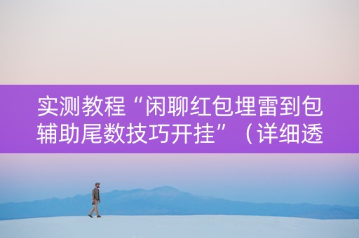 实测教程“闲聊红包埋雷到包辅助尾数技巧开挂”（详细透视教程）-哔哩哔哩