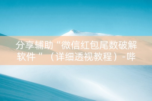 分享辅助“微信红包尾数破解软件 ”（详细透视教程）-哔哩哔哩