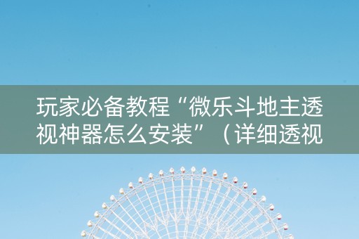 玩家必备教程“微乐斗地主透视神器怎么安装”（详细透视教程）-哔哩哔哩
