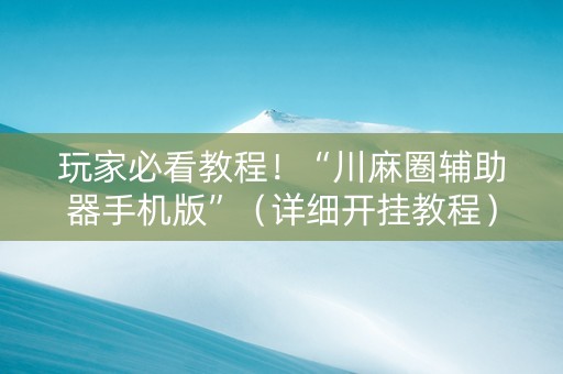 玩家必看教程！“川麻圈辅助器手机版”（详细开挂教程）-哔哩哔哩