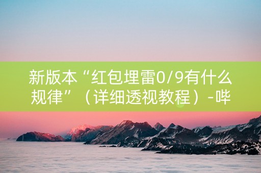 新版本“红包埋雷0/9有什么规律”（详细透视教程）-哔哩哔哩