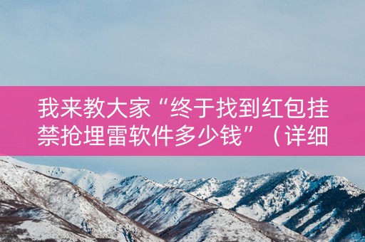 我来教大家“终于找到红包挂禁抢埋雷软件多少钱”（详细透视教程）-哔哩哔哩