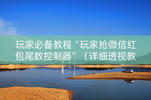 玩家必备教程“玩家抢微信红包尾数控制器”（详细透视教程）-哔哩哔哩
