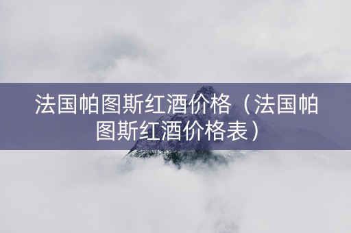 法国帕图斯红酒价格（法国帕图斯红酒价格表）