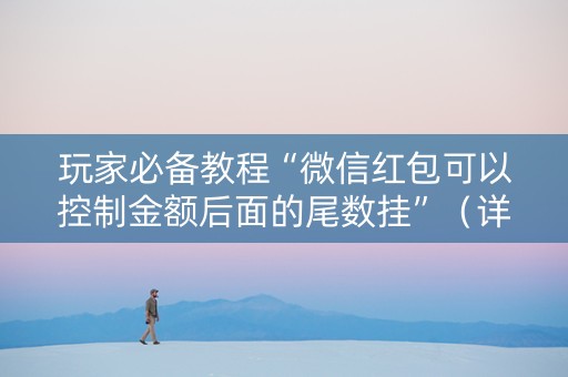 玩家必备教程“微信红包可以控制金额后面的尾数挂”（详细透视教程）-哔哩哔哩