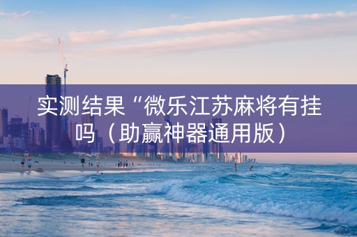 实测结果“微乐江苏麻将有挂吗（助赢神器通用版）
