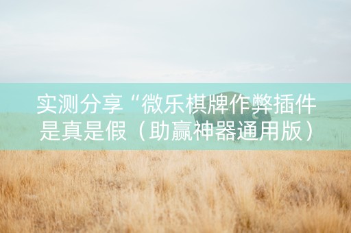 实测分享“微乐棋牌作弊插件是真是假（助赢神器通用版）