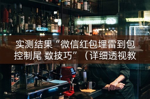 实测结果“微信红包埋雷到包控制尾 数技巧”（详细透视教程）-哔哩哔哩