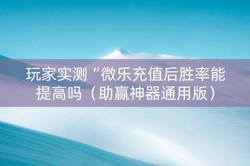 玩家实测“微乐充值后胜率能提高吗（助赢神器通用版）