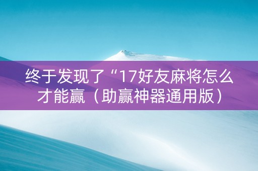 终于发现了“17好友麻将怎么才能赢（助赢神器通用版）