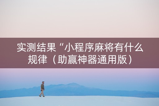 实测结果“小程序麻将有什么规律（助赢神器通用版）