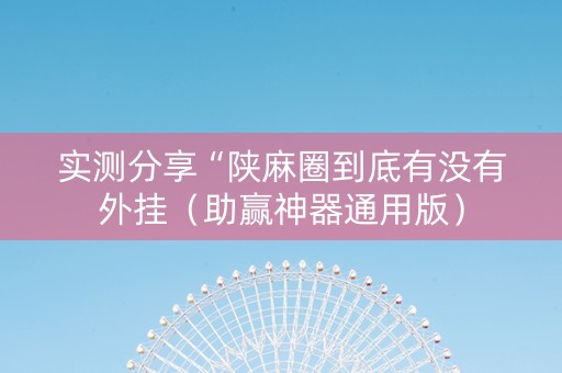 实测分享“陕麻圈到底有没有外挂（助赢神器通用版）