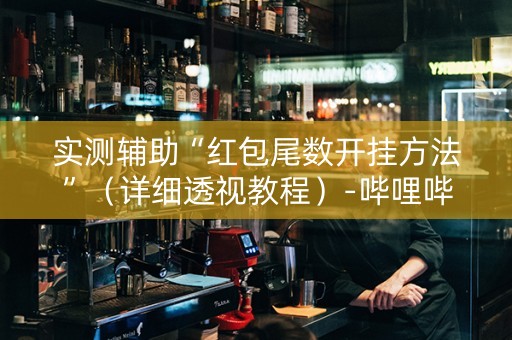 实测辅助“红包尾数开挂方法”（详细透视教程）-哔哩哔哩