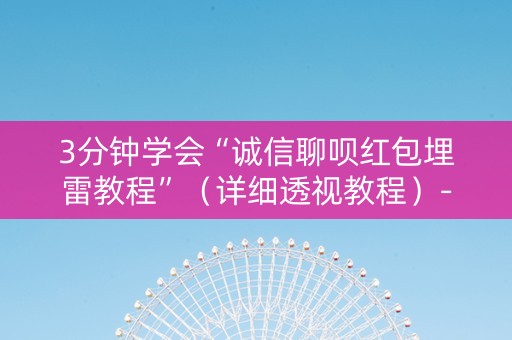 3分钟学会“诚信聊呗红包埋雷教程”（详细透视教程）-哔哩哔哩