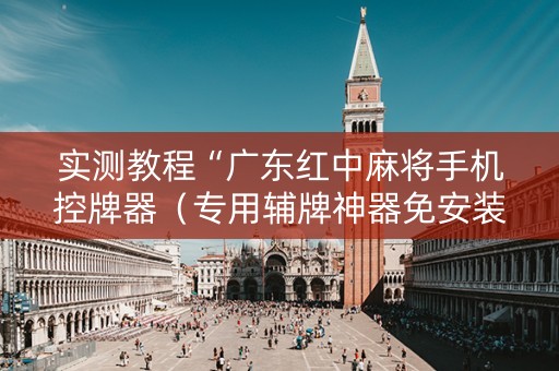 实测教程“广东红中麻将手机控牌器（专用辅牌神器免安装）