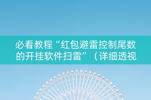必看教程“红包避雷控制尾数的开挂软件扫雷”（详细透视教程）-哔哩哔哩