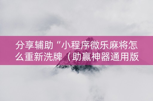 分享辅助“小程序微乐麻将怎么重新洗牌（助赢神器通用版）