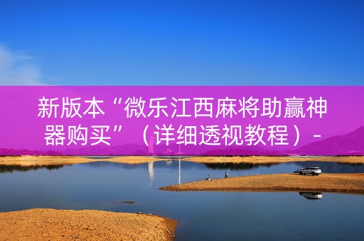 新版本“微乐江西麻将助赢神器购买”（详细透视教程）-哔哩哔哩