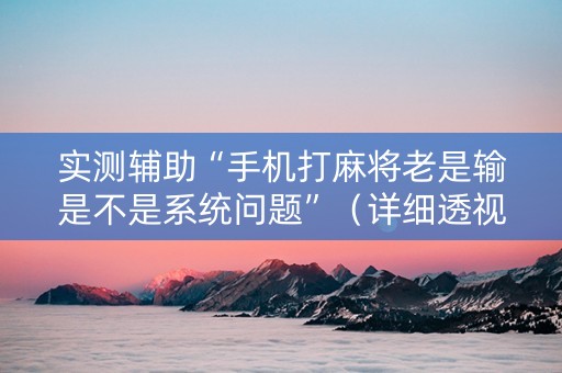 实测辅助“手机打麻将老是输是不是系统问题”（详细透视教程）-哔哩哔哩