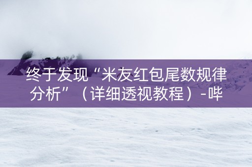 终于发现“米友红包尾数规律分析”（详细透视教程）-哔哩哔哩