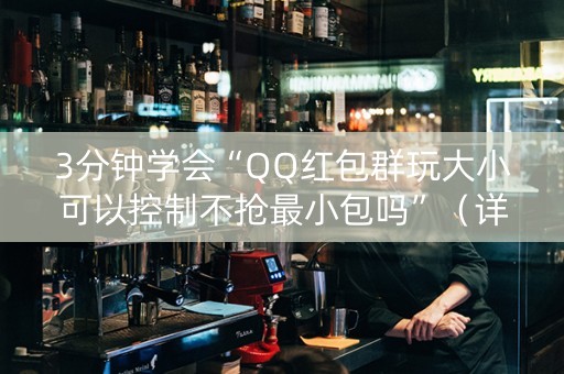 3分钟学会“QQ红包群玩大小可以控制不抢最小包吗”（详细透视教程）-哔哩哔哩