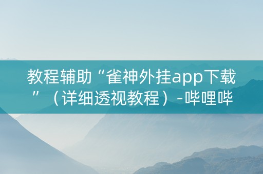 教程辅助“雀神外挂app下载”（详细透视教程）-哔哩哔哩