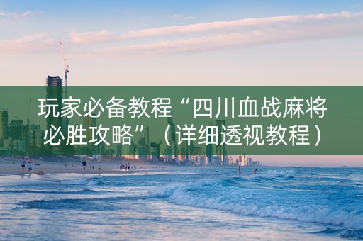 玩家必备教程“四川血战麻将必胜攻略”（详细透视教程）-哔哩哔哩