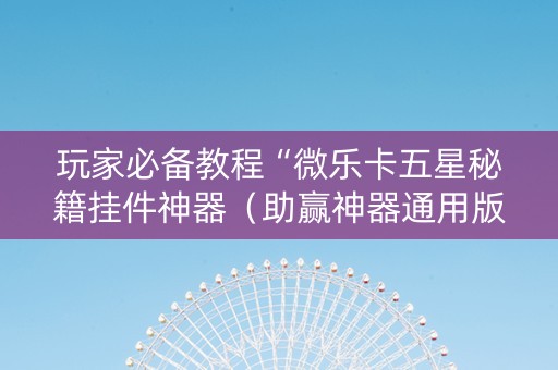 玩家必备教程“微乐卡五星秘籍挂件神器（助赢神器通用版）