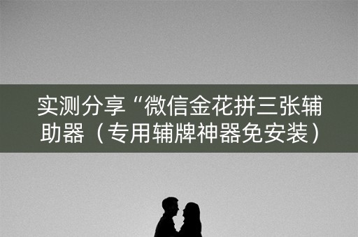 实测分享“微信金花拼三张辅助器（专用辅牌神器免安装）