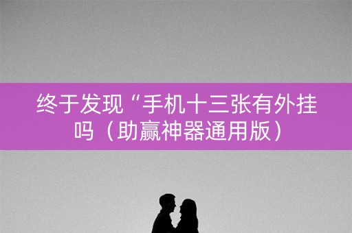 终于发现“手机十三张有外挂吗（助赢神器通用版）