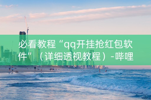 必看教程“qq开挂抢红包软件”（详细透视教程）-哔哩哔哩