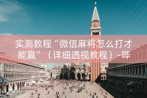 实测教程“微信麻将怎么打才能赢”（详细透视教程）-哔哩哔哩