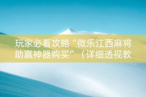 玩家必看攻略“微乐江西麻将助赢神器购买”（详细透视教程）-哔哩哔哩