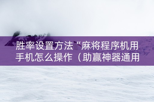 胜率设置方法“麻将程序机用手机怎么操作（助赢神器通用版）