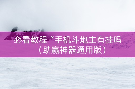 必看教程“手机斗地主有挂吗（助赢神器通用版）