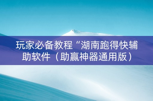 玩家必备教程“湖南跑得快辅助软件（助赢神器通用版）