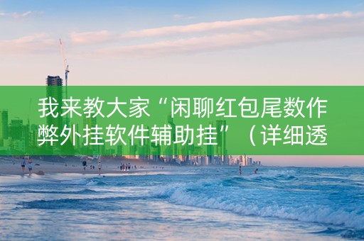 我来教大家“闲聊红包尾数作弊外挂软件辅助挂”（详细透视教程）-哔哩哔哩