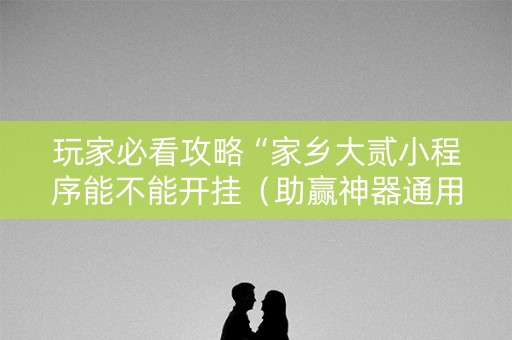 玩家必看攻略“家乡大贰小程序能不能开挂（助赢神器通用版）