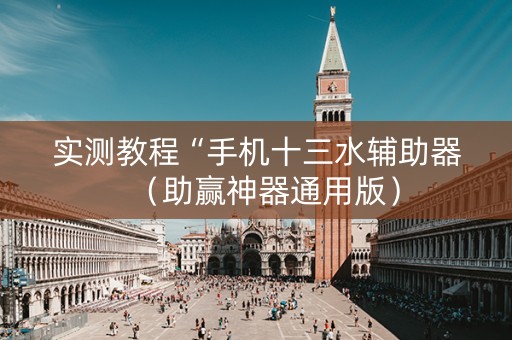 实测教程“手机十三水辅助器（助赢神器通用版）