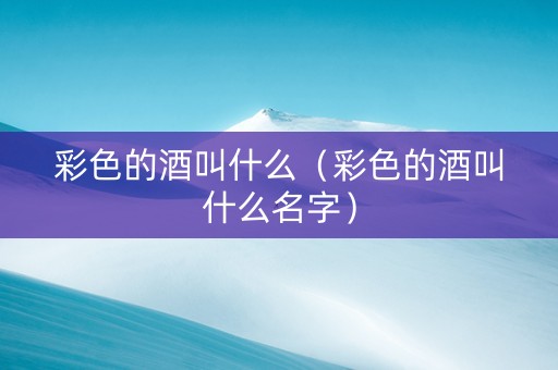 彩色的酒叫什么（彩色的酒叫什么名字）