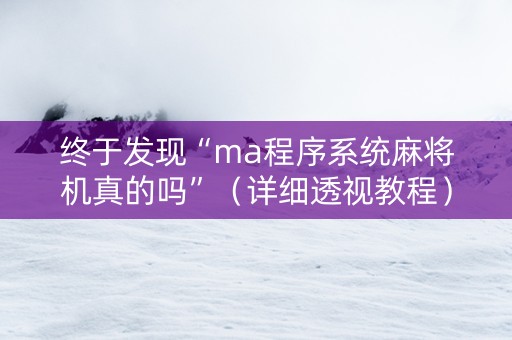 终于发现“ma程序系统麻将机真的吗”（详细透视教程）-哔哩哔哩
