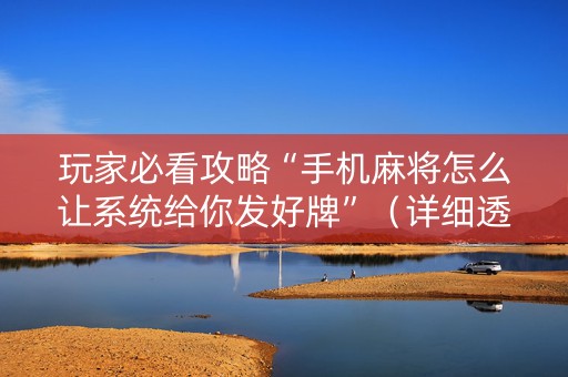 玩家必看攻略“手机麻将怎么让系统给你发好牌”（详细透视教程）-哔哩哔哩