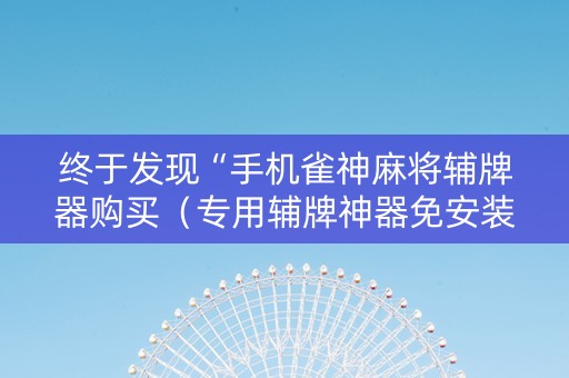 终于发现“手机雀神麻将辅牌器购买（专用辅牌神器免安装）