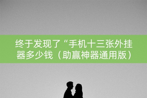 终于发现了“手机十三张外挂器多少钱（助赢神器通用版）