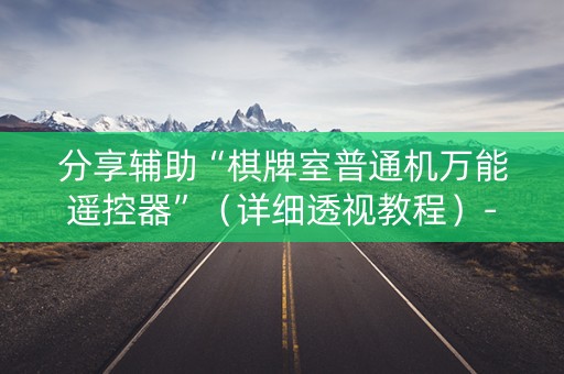 分享辅助“棋牌室普通机万能遥控器”（详细透视教程）-哔哩哔哩