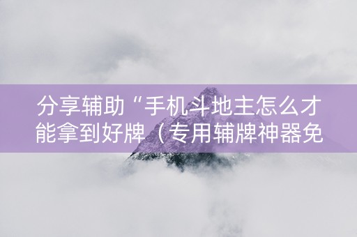 分享辅助“手机斗地主怎么才能拿到好牌（专用辅牌神器免安装）