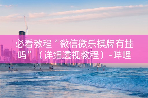必看教程“微信微乐棋牌有挂吗”（详细透视教程）-哔哩哔哩