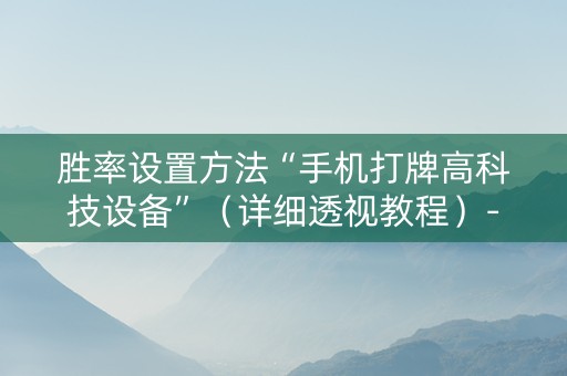 胜率设置方法“手机打牌高科技设备”（详细透视教程）-哔哩哔哩