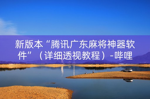 新版本“腾讯广东麻将神器软件”（详细透视教程）-哔哩哔哩