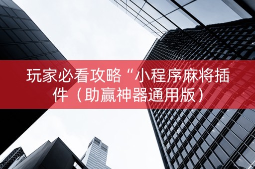 玩家必看攻略“小程序麻将插件（助赢神器通用版）